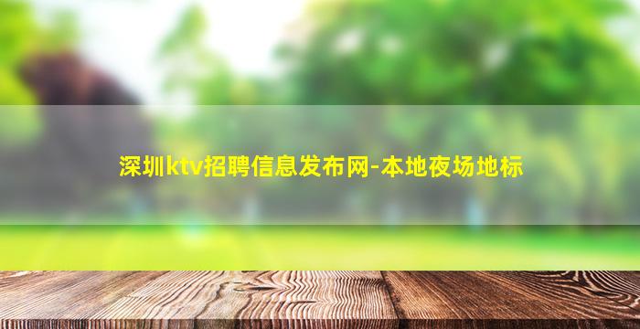 深圳ktv招聘信息发布网-本地夜场地标